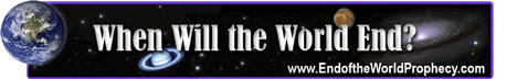 When Will the World End? - Visit End of the World Prophecy